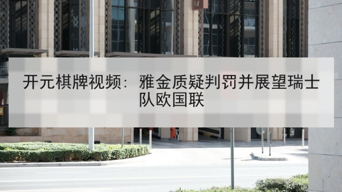 开元棋牌视频: 雅金质疑判罚并展望瑞士队欧国联