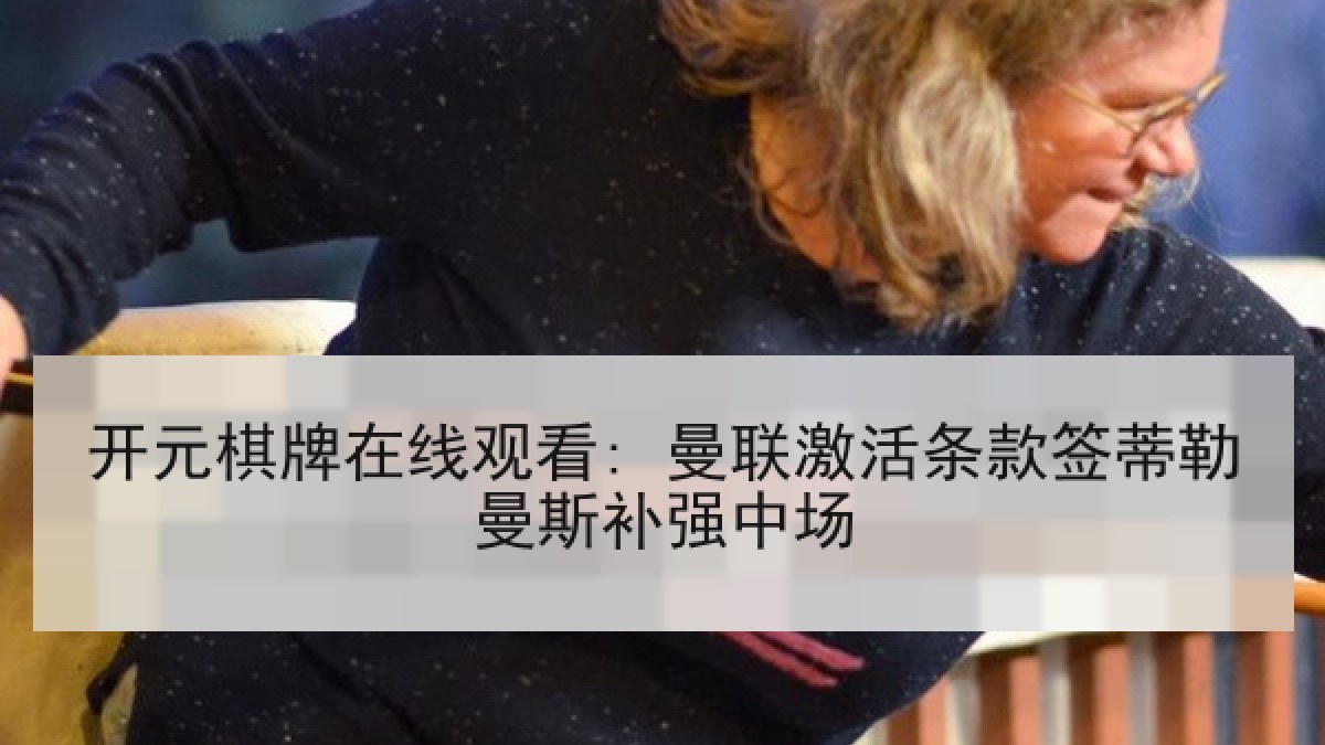 开元棋牌在线观看: 曼联激活条款签蒂勒曼斯补强中场