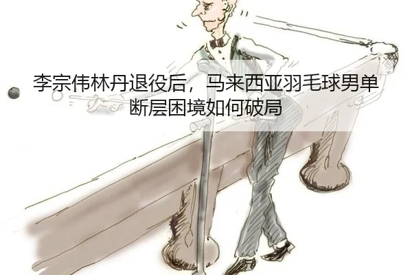 li-zong-wei-lin-dan-tui-yi-hou-ma-lai-xi-ya-yu-mao-qiu-nan-dan-duan-ceng-kun-jing-ru-he-po-ju-3-363.jpg