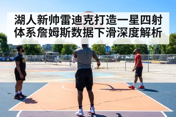 湖人新帅雷迪克打造一星四射体系詹姆斯数据下滑深度解析