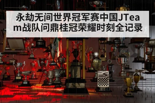 永劫无间世界冠军赛中国JTeam战队问鼎桂冠荣耀时刻全记录