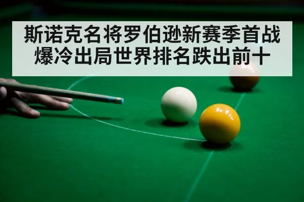 斯诺克名将罗伯逊新赛季首战爆冷出局世界排名跌出前十