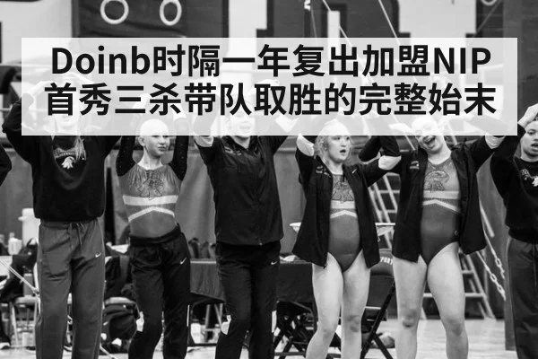 Doinb时隔一年复出加盟NIP首秀三杀带队取胜的完整始末
