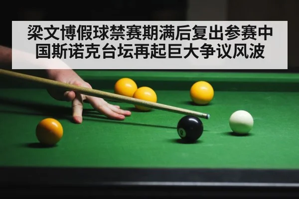 梁文博假球禁赛期满后复出参赛中国斯诺克台坛再起巨大争议风波