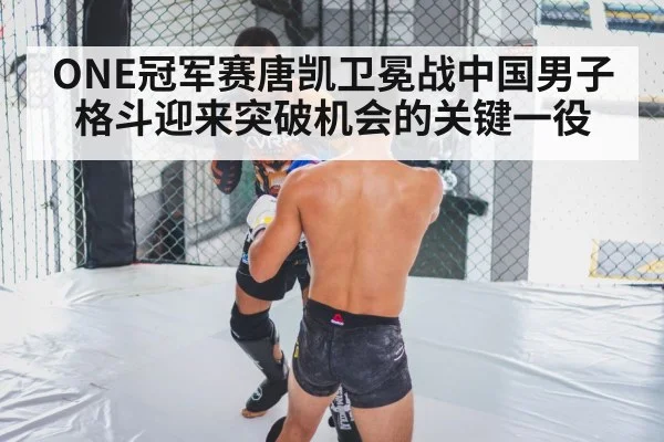 ONE冠军赛唐凯卫冕战中国男子格斗迎来突破机会的关键一役