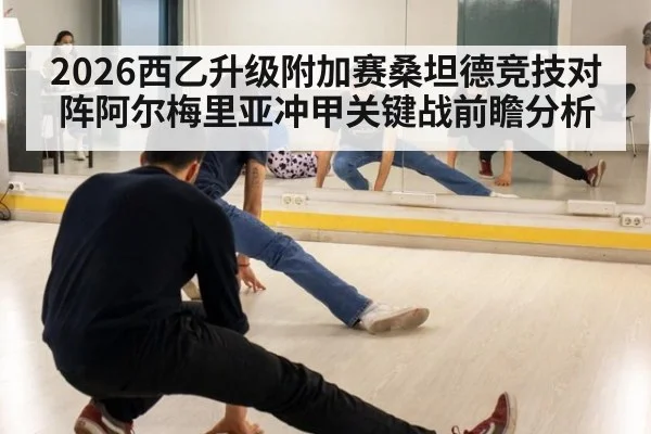 2026西乙升级附加赛桑坦德竞技对阵阿尔梅里亚冲甲关键战前瞻分析